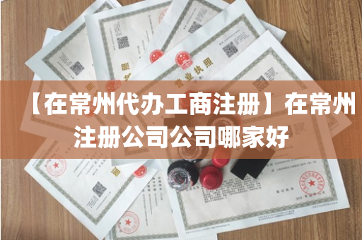 【在常州代办工商注册】在常州注册公司公司哪家好
