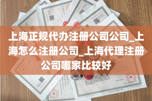 上海正规代办注册公司公司_上海怎么注册公司_上海代理注册公司哪家比较好